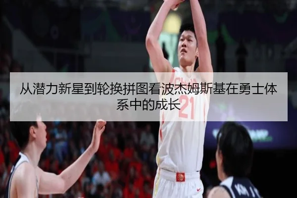 从潜力新星到轮换拼图看波杰姆斯基在勇士体系中的成长