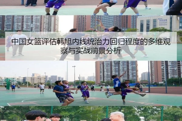 中国女篮评估韩旭内线统治力回归程度的多维观察与实战前景分析