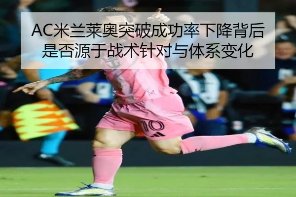 AC米兰莱奥突破成功率下降背后是否源于战术针对与体系变化