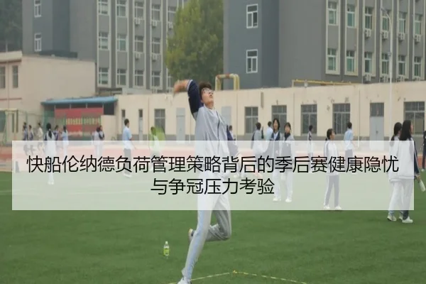 快船伦纳德负荷管理策略背后的季后赛健康隐忧与争冠压力考验
