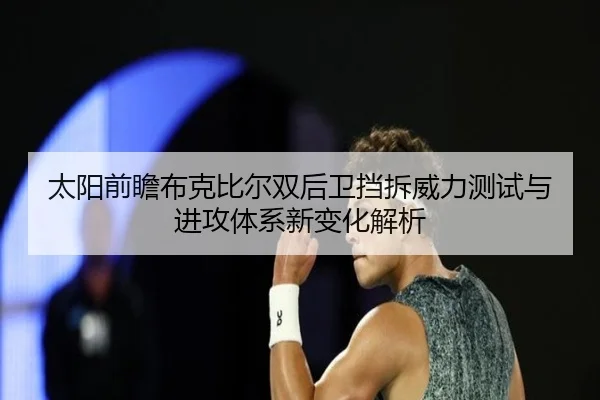 太阳前瞻布克比尔双后卫挡拆威力测试与进攻体系新变化解析