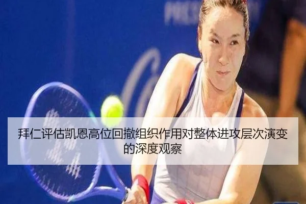 拜仁评估凯恩高位回撤组织作用对整体进攻层次演变的深度观察