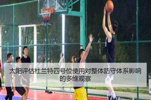 太阳评估杜兰特四号位使用对整体防守体系影响的多维观察