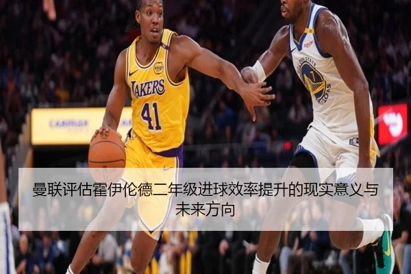 曼联评估霍伊伦德二年级进球效率提升的现实意义与未来方向