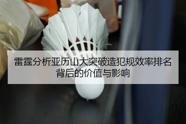 雷霆分析亚历山大突破造犯规效率排名背后的价值与影响