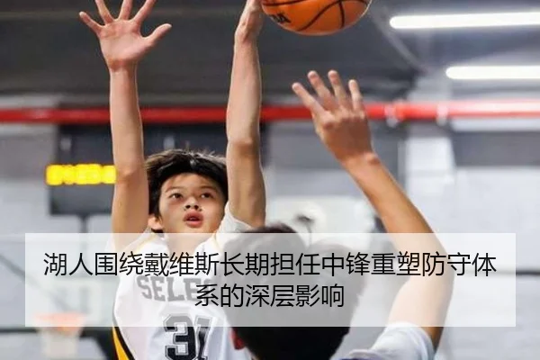 湖人围绕戴维斯长期担任中锋重塑防守体系的深层影响