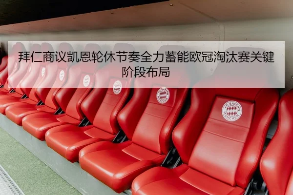 拜仁商议凯恩轮休节奏全力蓄能欧冠淘汰赛关键阶段布局