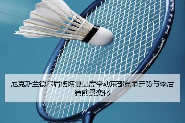 尼克斯兰德尔肩伤恢复进度牵动东部竞争走势与季后赛前景变化