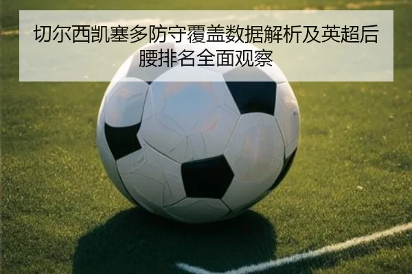 切尔西凯塞多防守覆盖数据解析及英超后腰排名全面观察